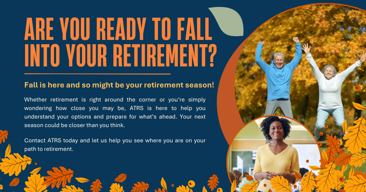 Are you ready to fall into your retirement? Fall is here and so might be your retirement season! Whether retirement is right around the corner or you're simply wondering how close you may be, ATRS is here to help you understand your options and prepare for what's ahead. Your next season could be closer than you think. Contact ATRS today and let us help you see where you are on your path to retirement.